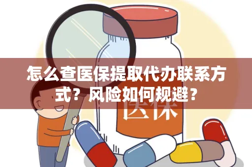 怎么查医保提取代办联系方式？风险如何规避？
